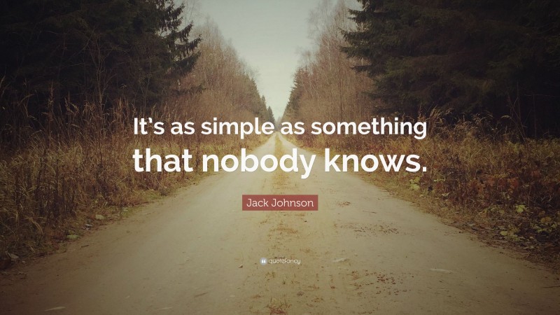 Jack Johnson Quote: “It’s as simple as something that nobody knows.”