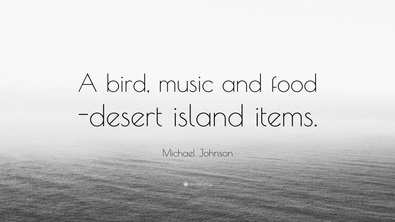 Michael Johnson Quote: “A bird, music and food -desert island items.”