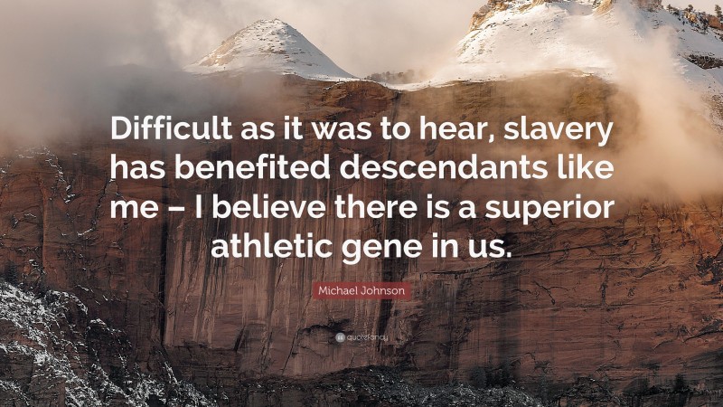 Michael Johnson Quote: “Difficult as it was to hear, slavery has benefited descendants like me – I believe there is a superior athletic gene in us.”