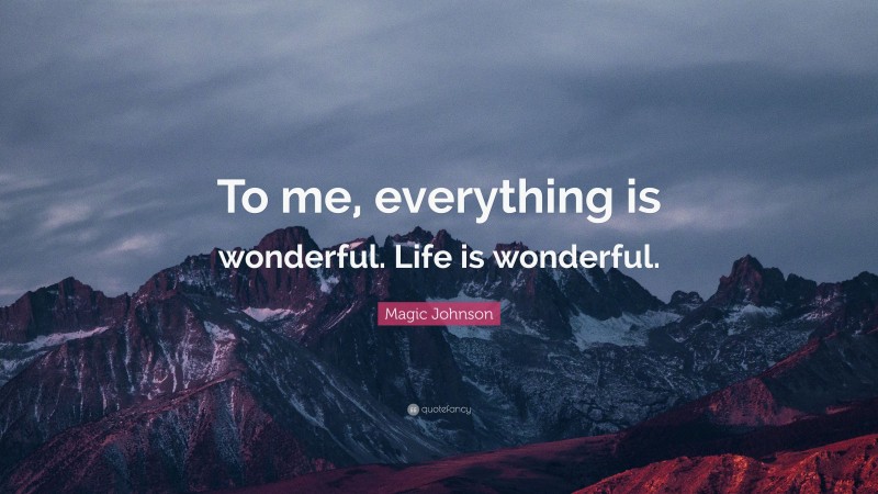 Magic Johnson Quote: “To me, everything is wonderful. Life is wonderful.”