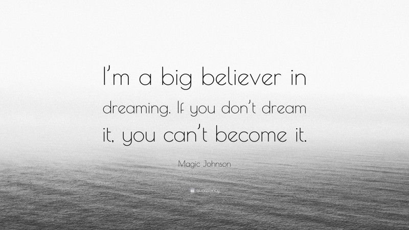 Magic Johnson Quote: “I’m a big believer in dreaming. If you don’t dream it, you can’t become it.”