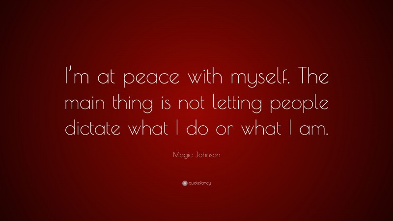 Magic Johnson Quote: “I’m at peace with myself. The main thing is not letting people dictate what I do or what I am.”