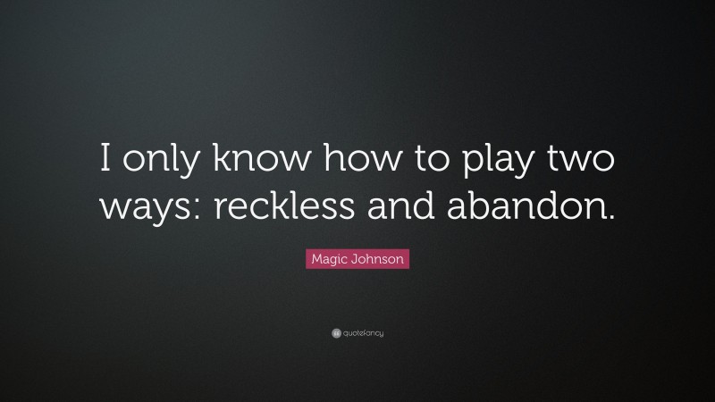 Magic Johnson Quote: “I only know how to play two ways: reckless and abandon.”