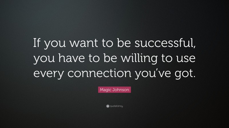 Magic Johnson Quote: “If you want to be successful, you have to be willing to use every connection you’ve got.”