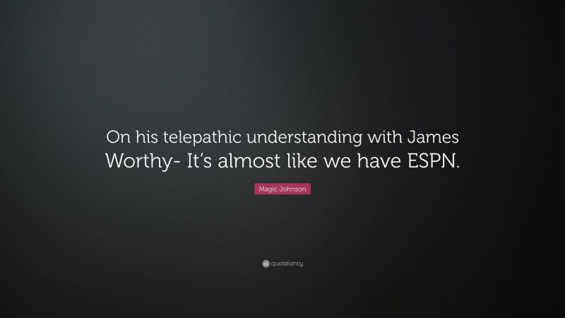 Magic Johnson Quote: “On his telepathic understanding with James Worthy- It’s almost like we have ESPN.”