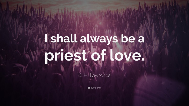 D. H. Lawrence Quote: “I shall always be a priest of love.”