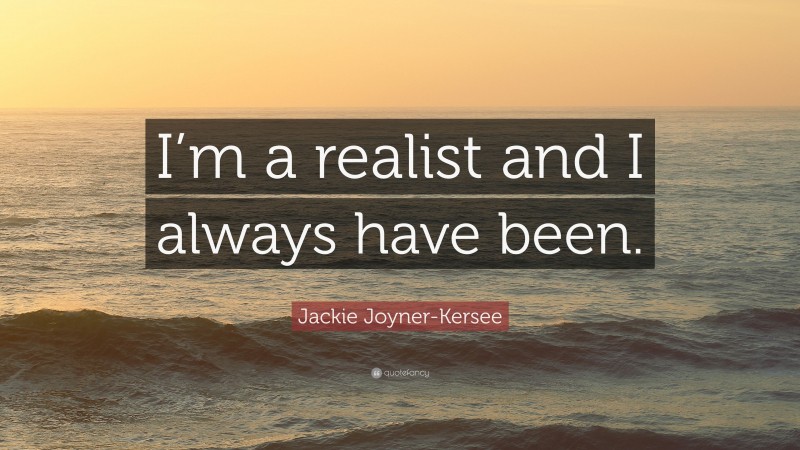 Jackie Joyner-Kersee Quote: “I’m a realist and I always have been.”
