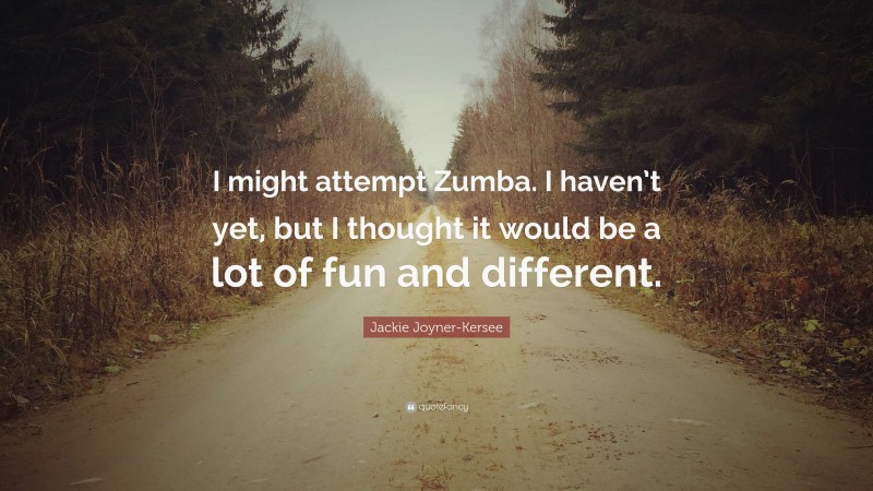 Jackie Joyner-Kersee Quote: “I might attempt Zumba. I haven’t yet, but I thought it would be a lot of fun and different.”