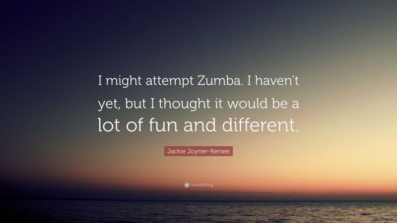 Jackie Joyner-Kersee Quote: “I might attempt Zumba. I haven’t yet, but I thought it would be a lot of fun and different.”