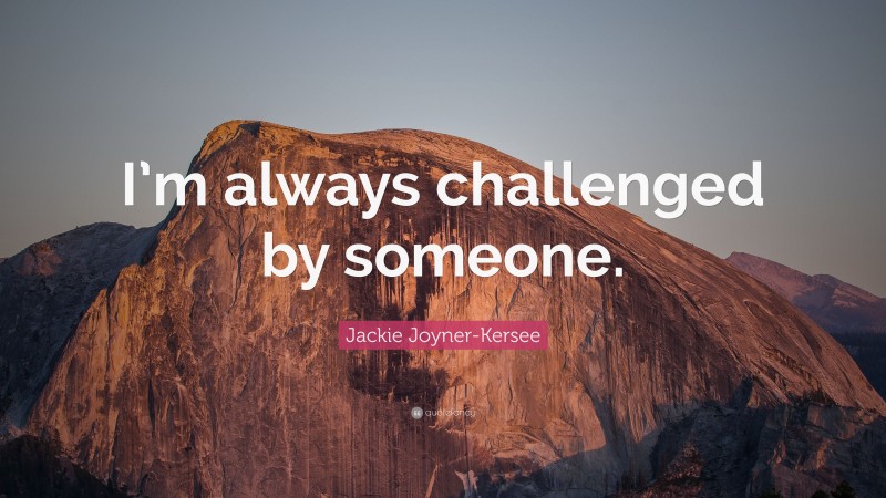 Jackie Joyner-Kersee Quote: “I’m always challenged by someone.”