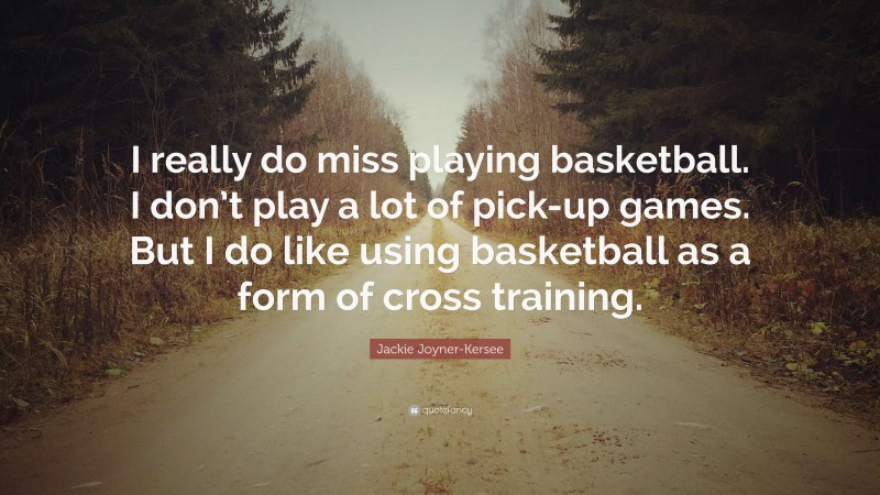 Jackie Joyner-Kersee Quote: “I really do miss playing basketball. I don’t play a lot of pick-up games. But I do like using basketball as a form of cross training.”
