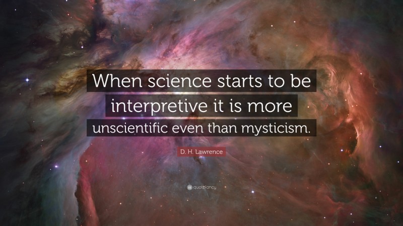 D. H. Lawrence Quote: “When science starts to be interpretive it is more unscientific even than mysticism.”