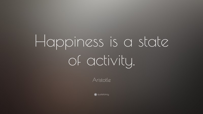 Aristotle Quote: “Happiness is a state of activity.”