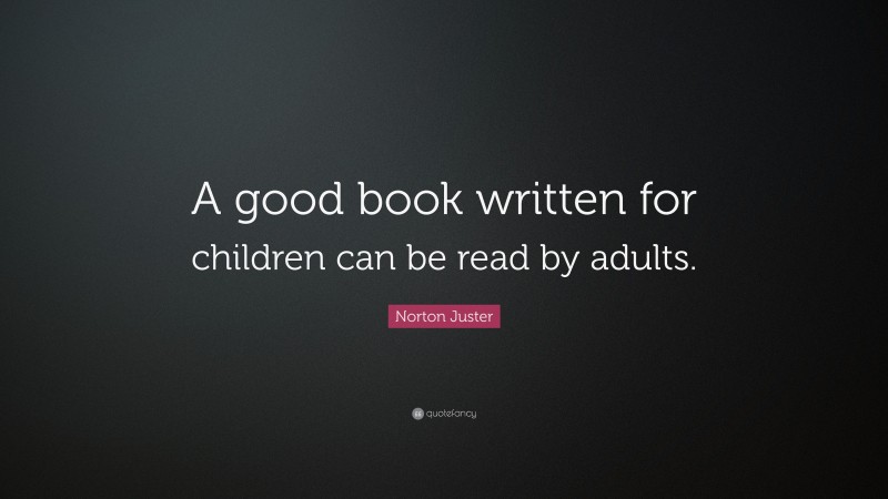 Norton Juster Quote: “A good book written for children can be read by adults.”