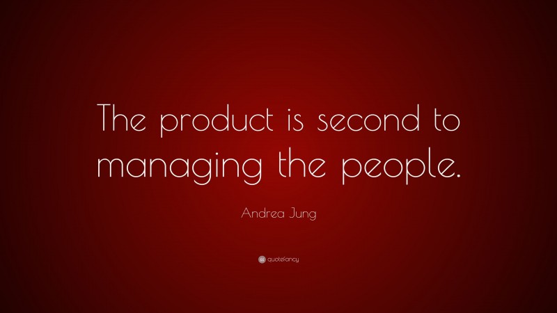 Andrea Jung Quote: “The product is second to managing the people.”