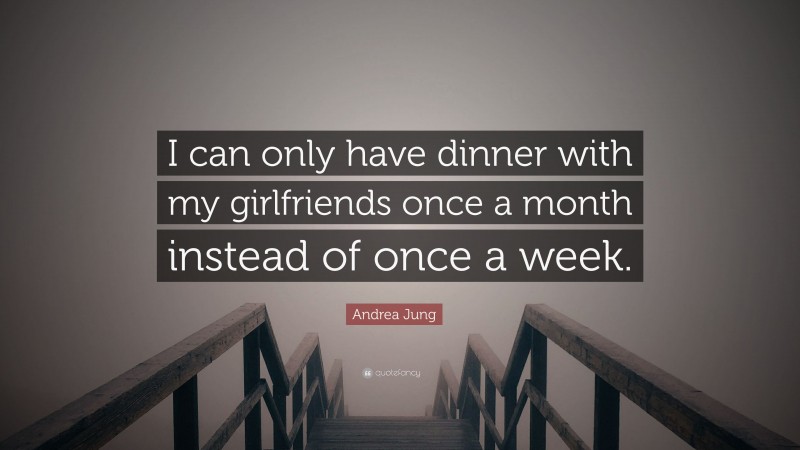 Andrea Jung Quote: “I can only have dinner with my girlfriends once a month instead of once a week.”