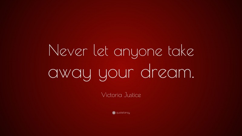 Victoria Justice Quote: “Never let anyone take away your dream.”