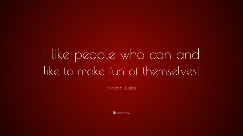 Victoria Justice Quote: “I like people who can and like to make fun of themselves!”