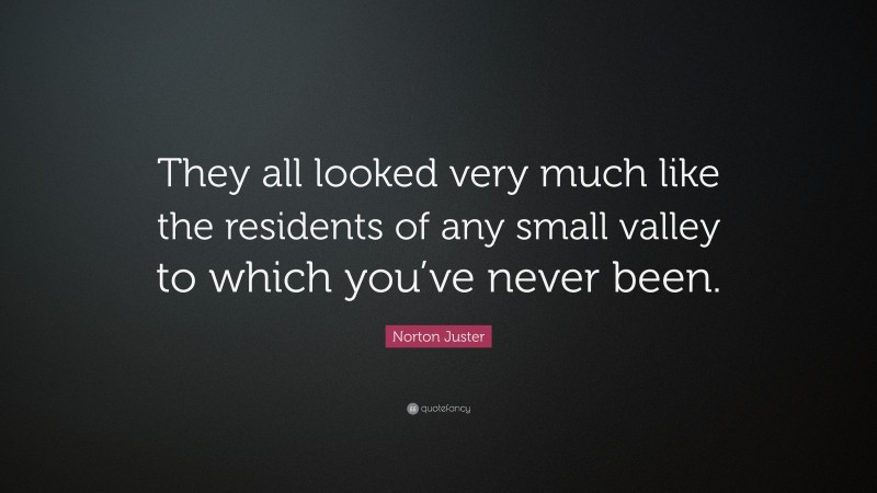 Norton Juster Quote: “They all looked very much like the residents of any small valley to which you’ve never been.”