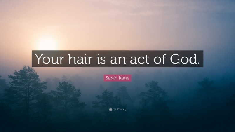 Sarah Kane Quote: “Your hair is an act of God.”