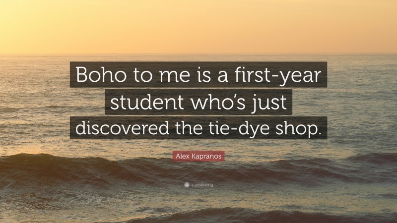 Alex Kapranos Quote: “Boho to me is a first-year student who’s just discovered the tie-dye shop.”
