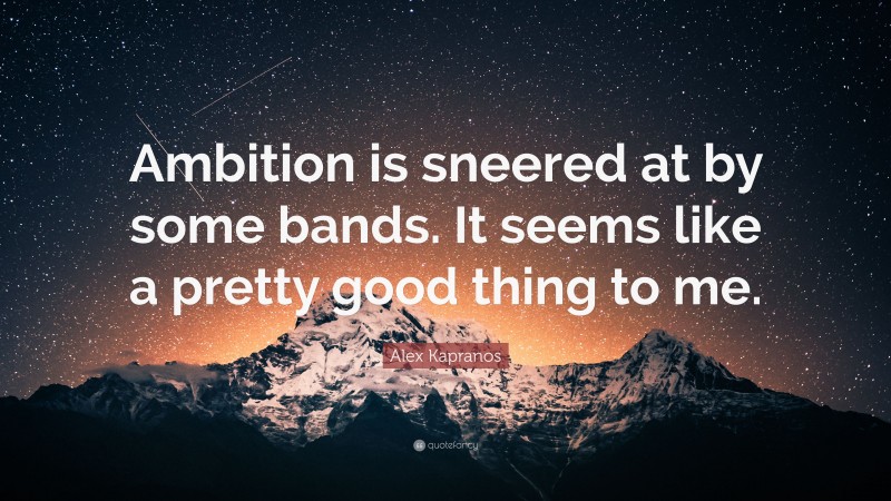 Alex Kapranos Quote: “Ambition is sneered at by some bands. It seems like a pretty good thing to me.”