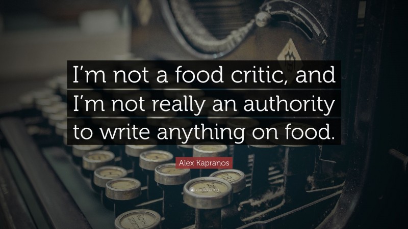 Alex Kapranos Quote: “I’m not a food critic, and I’m not really an authority to write anything on food.”