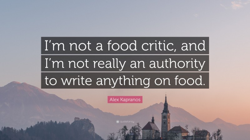 Alex Kapranos Quote: “I’m not a food critic, and I’m not really an authority to write anything on food.”