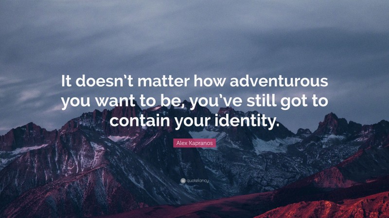 Alex Kapranos Quote: “It doesn’t matter how adventurous you want to be, you’ve still got to contain your identity.”
