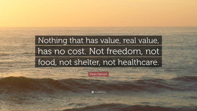 Dean Kamen Quote: “Nothing that has value, real value, has no cost. Not freedom, not food, not shelter, not healthcare.”