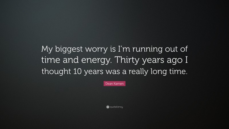 Dean Kamen Quote: “My biggest worry is I’m running out of time and energy. Thirty years ago I thought 10 years was a really long time.”