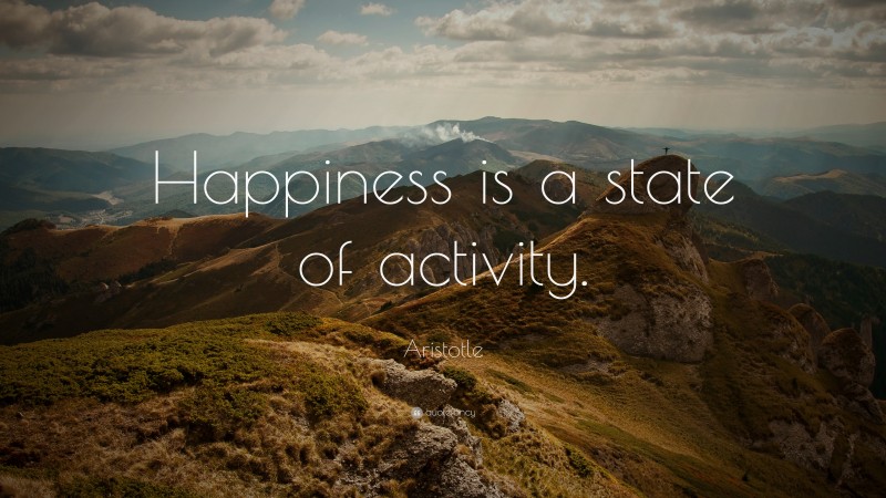 Aristotle Quote: “Happiness is a state of activity.”