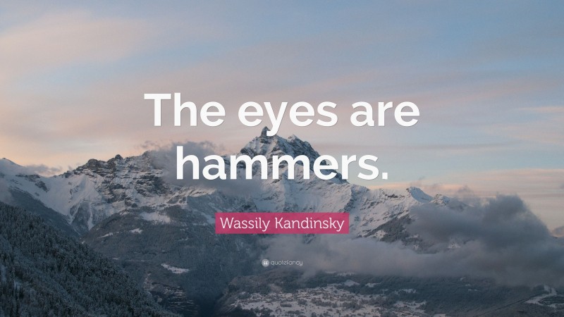 Wassily Kandinsky Quote: “The eyes are hammers.”