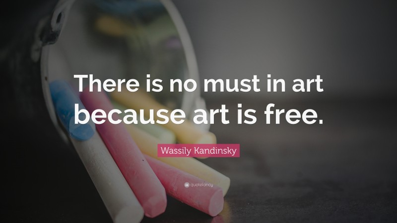 Wassily Kandinsky Quote: “There is no must in art because art is free.”