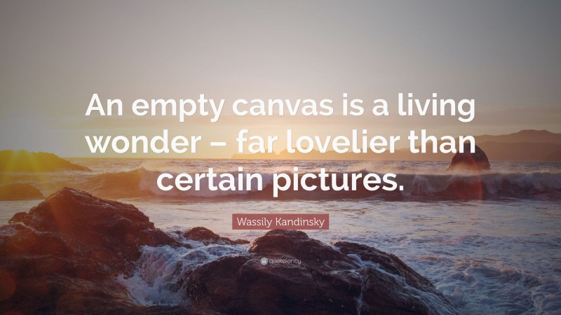 Wassily Kandinsky Quote: “An empty canvas is a living wonder – far lovelier than certain pictures.”