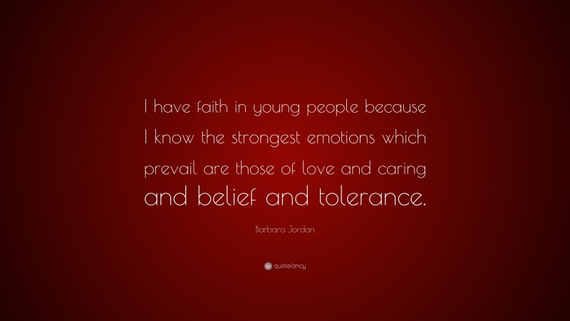Barbara Jordan Quote: “I have faith in young people because I know the strongest emotions which prevail are those of love and caring and belief and tolerance.”