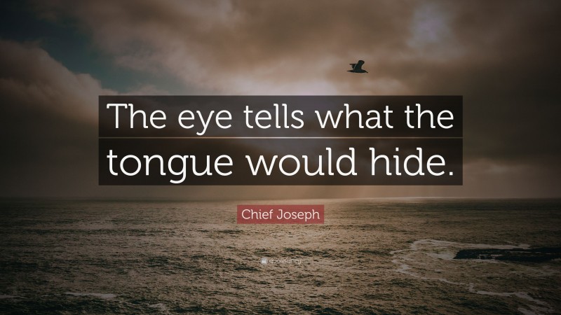 Chief Joseph Quote: “The eye tells what the tongue would hide.”