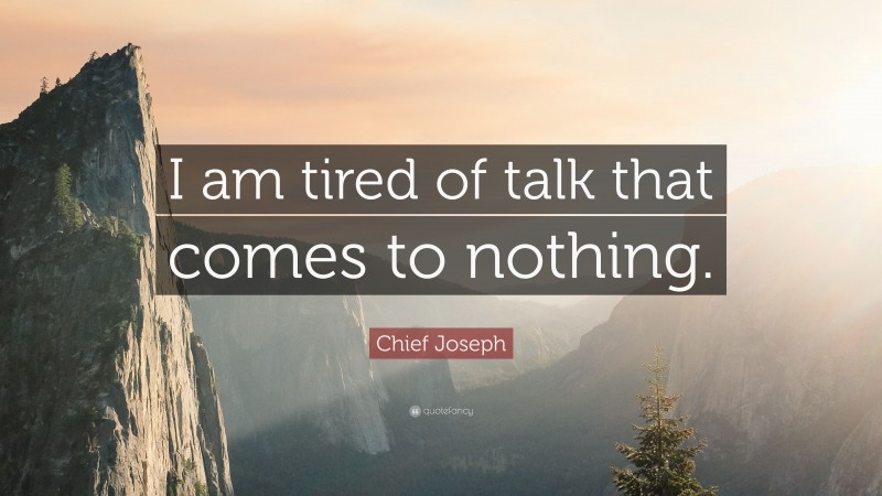 Chief Joseph Quote: “I am tired of talk that comes to nothing.”
