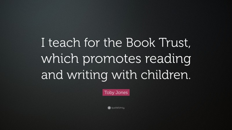 Toby Jones Quote: “I teach for the Book Trust, which promotes reading and writing with children.”