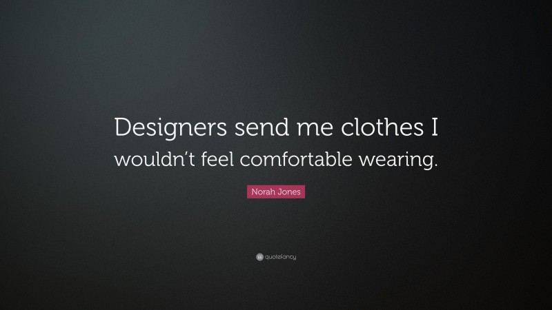 Norah Jones Quote: “Designers send me clothes I wouldn’t feel comfortable wearing.”
