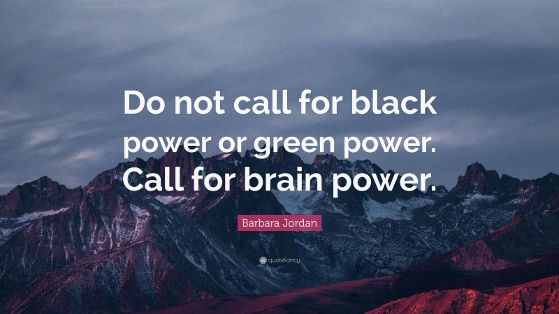 Barbara Jordan Quote: “Do not call for black power or green power. Call for brain power.”