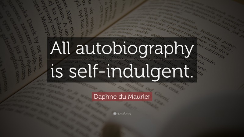 Daphne du Maurier Quote: “All autobiography is self-indulgent.”