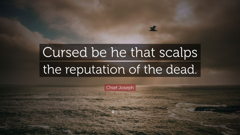Chief Joseph Quote: “Cursed be he that scalps the reputation of the dead.”
