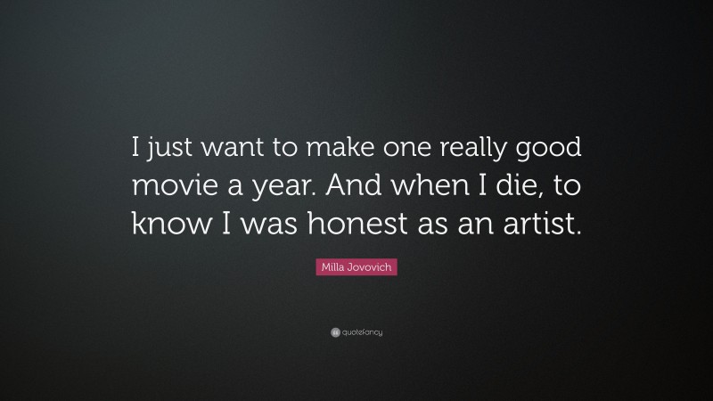 Milla Jovovich Quote: “I just want to make one really good movie a year. And when I die, to know I was honest as an artist.”