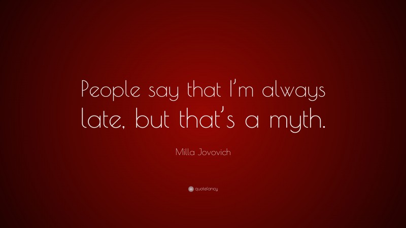 Milla Jovovich Quote: “People say that I’m always late, but that’s a myth.”