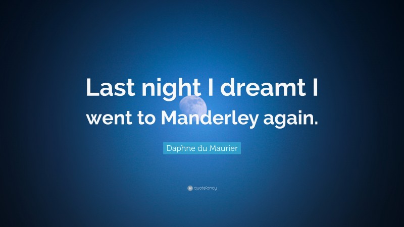 Daphne du Maurier Quote: “Last night I dreamt I went to Manderley again.”