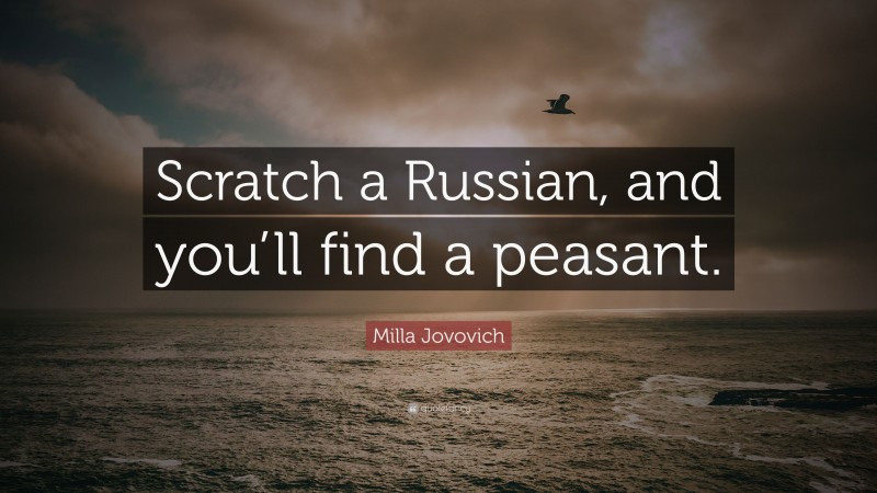 Milla Jovovich Quote: “Scratch a Russian, and you’ll find a peasant.”