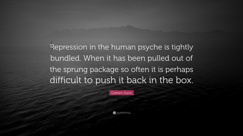 Graham Joyce Quote: “Repression in the human psyche is tightly bundled. When it has been pulled out of the sprung package so often it is perhaps difficult to push it back in the box.”
