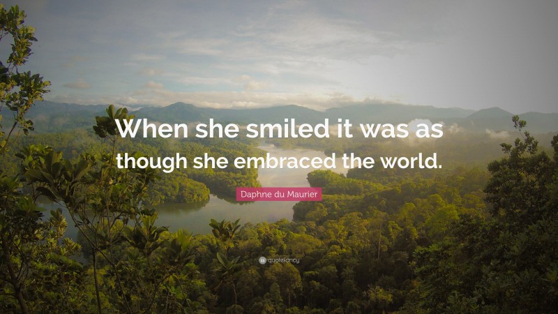 Daphne du Maurier Quote: “When she smiled it was as though she embraced the world.”