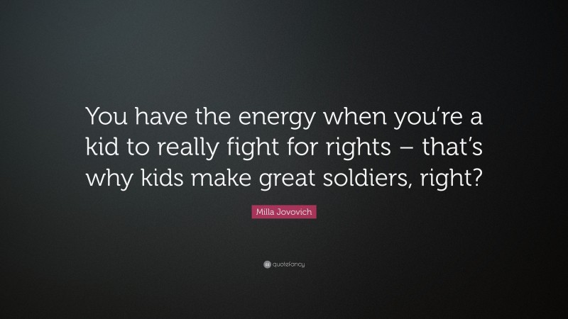 Milla Jovovich Quote: “You have the energy when you’re a kid to really fight for rights – that’s why kids make great soldiers, right?”